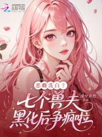 恶雌洗白？七个兽夫黑化后争疯啦